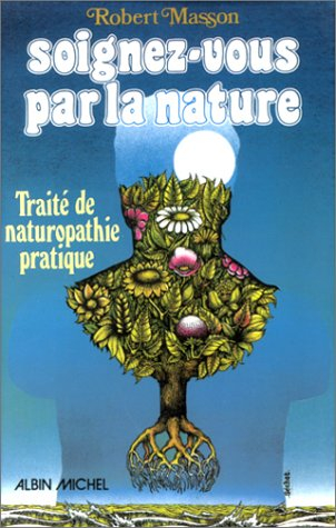 Soignez-vous par la nature : traité de naturopathie pratique, causes, soins diététiques et nutrition