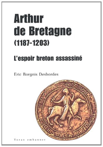 Arthur de Bretagne, 1187-1203 : l'espoir breton assassiné