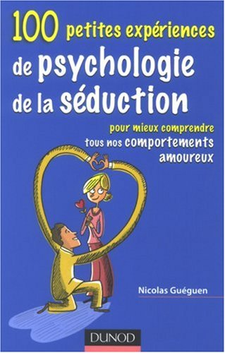 100 petites expériences de psychologie de la séduction : pour mieux comprendre tous nos comportement