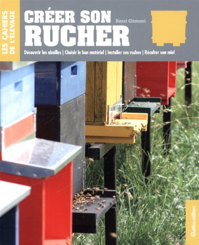 Créer son rucher : découvrir les abeilles, choisir le bon matériel, installer ses ruches, récolter s