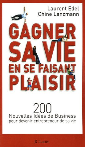 Gagner sa vie en se faisant plaisir : 200 nouvelles idées de business pour devenir entrepreneur de s