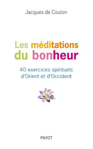 Les méditations du bonheur : 40 exercices spirituels d'Orient et d'Occident