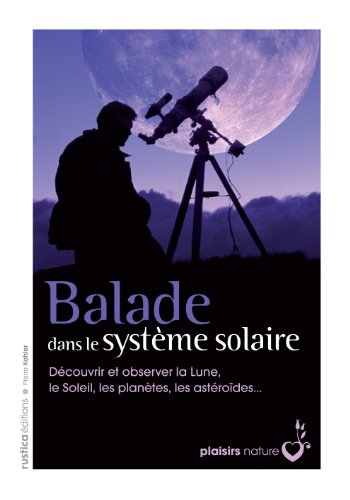 Balade dans le système solaire : découvrir et observer la Lune, le Soleil, les planètes, les astéroï