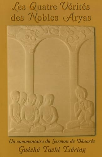 Les quatre vérités des nobles aryas : un commentaire du sermon de Bénarès