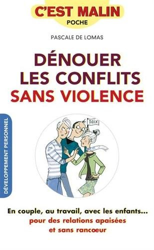Dénouer les conflits sans violence : en couple, au travail, avec les enfants... : pour des relations