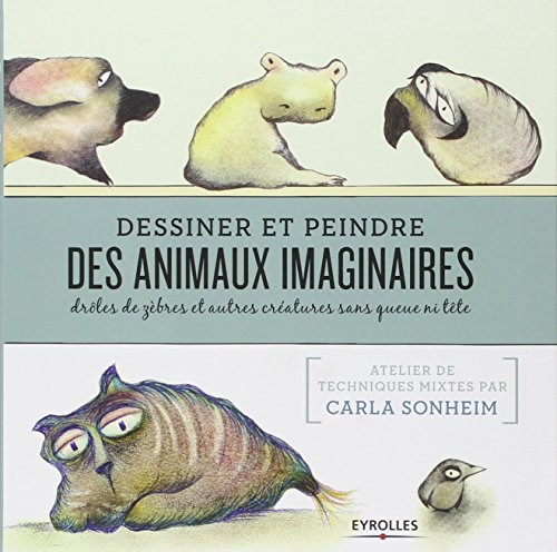 Dessiner et peindre des animaux imaginaires : drôles de zèbres et autres créatures sans queue ni têt