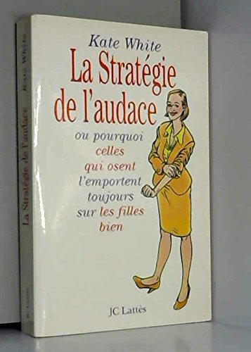 La stratégie de l'audace ou Pourquoi celles qui osent l'emporteront toujours sur les filles bien
