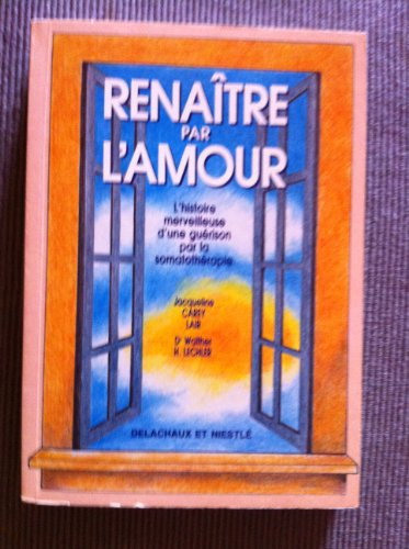 Renaître par l'amour : l'histoire merveilleuse d'une guérison par la somatothérapie
