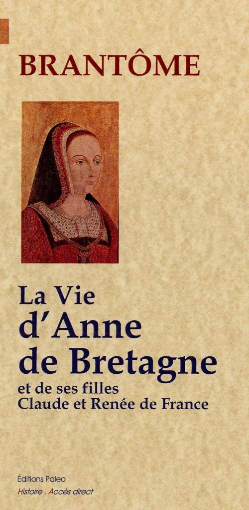 La vie d'Anne de Bretagne. La vie de ses filles Claude et Renée de France
