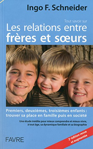 Tout savoir sur les relations entre frères et soeurs : premiers, deuxièmes, troisièmes enfants : tro