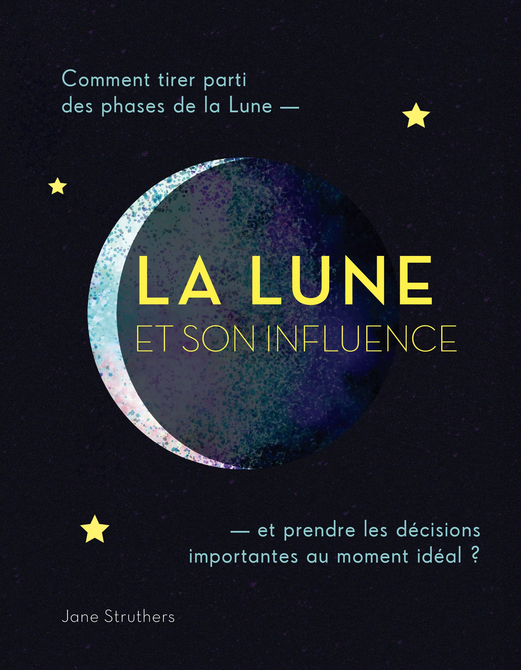 La Lune et son influence : comment tirer parti des phases de la Lune : et prendre des décisions impo