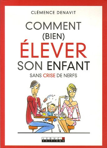 Comment (bien) élever son enfant : sans crise de nerfs