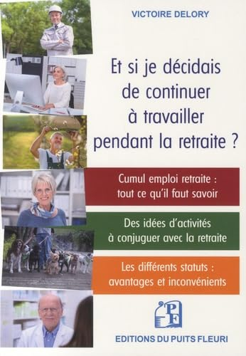 Et si je décidais de continuer à travailler pendant la retraite ? : cumul, emploi, retraite : tout c