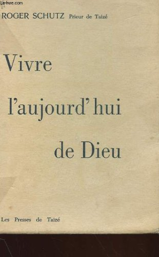 roger schutz,... vivre l'aujourd'hui de dieu