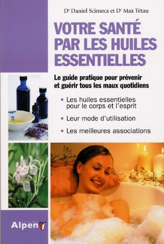 Votre santé par les huiles essentielles : simple et pratique, le guide des huiles essentielles au qu