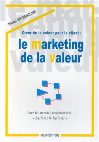 Créer de la valeur pour le client, le marketing de la valeur : pour les marchés professionnels Busin