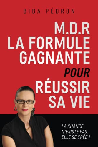 M.D.R LA FORMULE GAGNANTE POUR RÉUSSIR SA VIE: La chance n’existe pas elle se crée