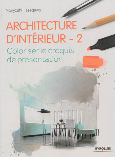 Architecture d'intérieur. Vol. 2. Coloriser le croquis de présentation
