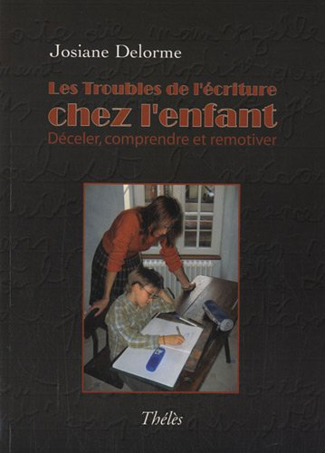 Les Troubles de l'écriture chez l'enfant. Deceler, comprendre et remotiver