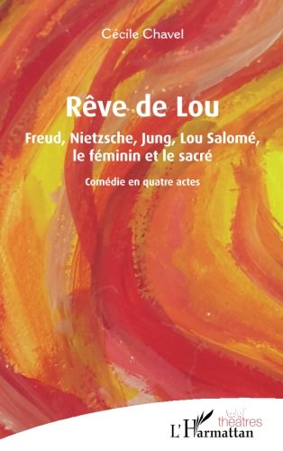 Rêve de Lou : Freud, Nietzsche, Jung, Lou Salomé, le féminin et le sacré : comédie en quatre actes