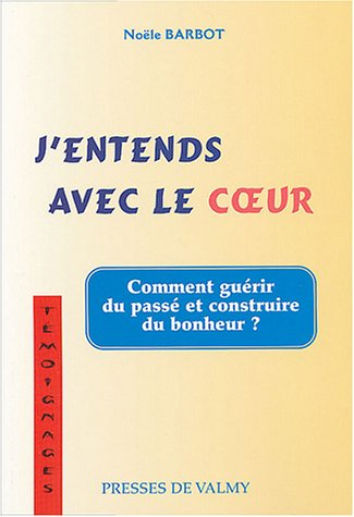 J'entends avec le coeur : du chemin qui mène du coeur de la raison à la raison du coeur : comment gu