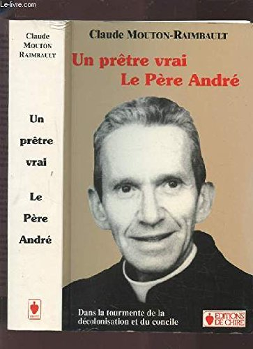 Un prêtre vrai, le Père André : dans la tourmente de la décolonisation et du Concile