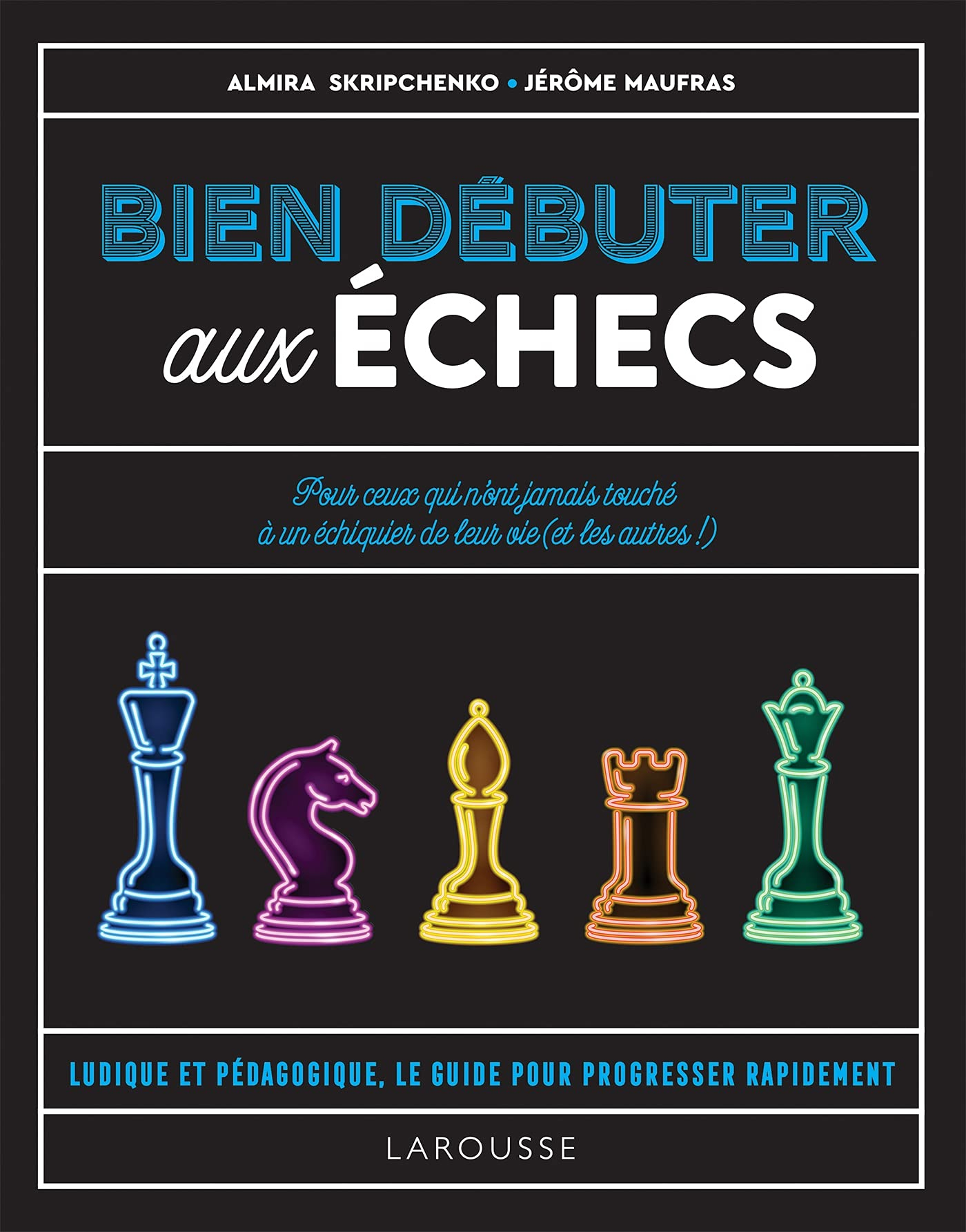 Bien débuter aux échecs : pour ceux qui n'ont jamais touché à un échiquier de leur vie (et les autre