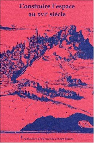 Construire l'espace au XVIe siècle : actes du XIVe colloque du Puy-en-Velay