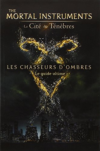 The mortal instruments : la cité des ténèbres : les chasseurs d'ombres, le guide ultime