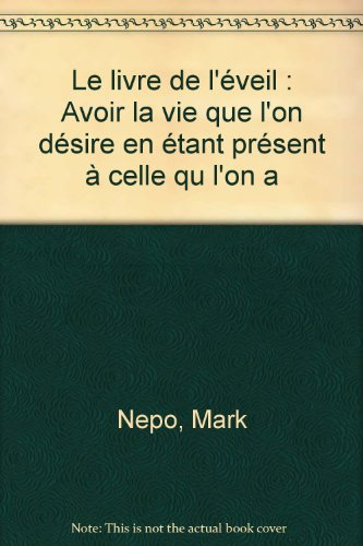 Le livre de l'éveil : avoir la vie que l'on désire en étant présent à celle que l'on a