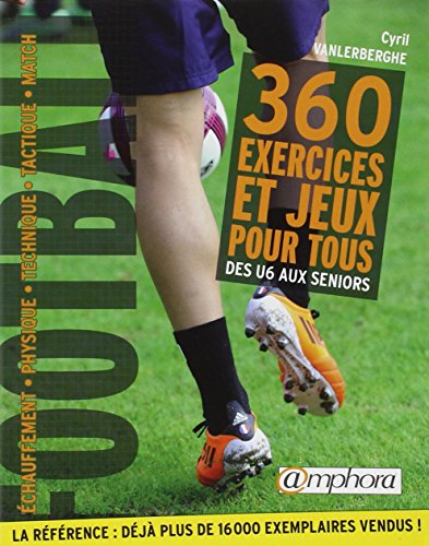 Football, 360 exercices et jeux pour tous : des U6 aux séniors : échauffement, physique, technique, 
