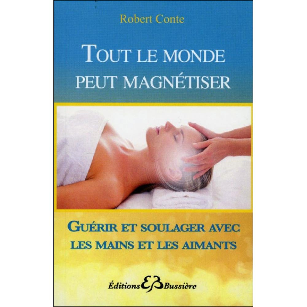 Tout le monde peut magnétiser : toutes les techniques pour soulager : mains, aimants, souffle...