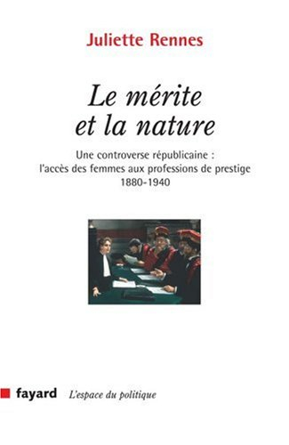 Le mérite et la nature : une controverse républicaine : l'accès des femmes aux professions de presti