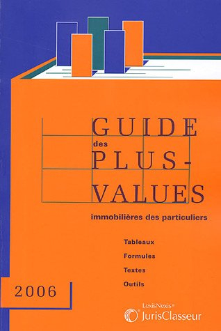 Guide des plus-values immobilières des particuliers 2006 : tableaux, formules, textes, outils
