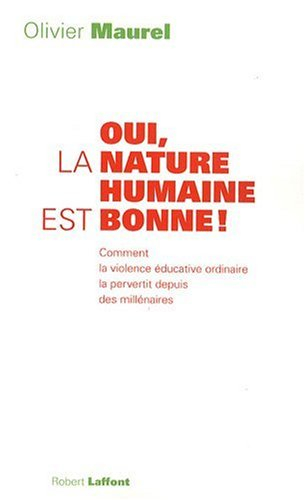 Oui, la nature humaine est bonne ! : comment la violence éducative ordinaire la pervertit depuis des