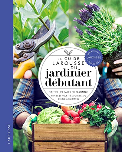 Le guide Larousse du jardinier débutant : toutes les bases du jardinage, plus de 80 projets étape pa