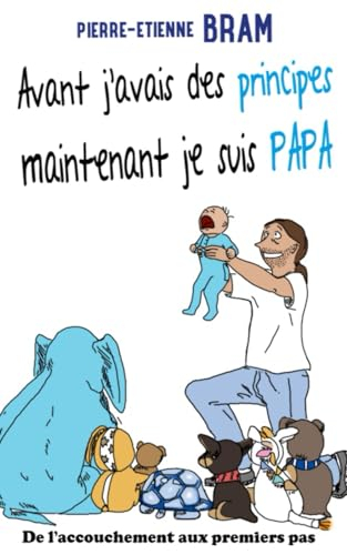 Avant j'avais des principes maintenant je suis papa: De l'accouchement aux premiers pas