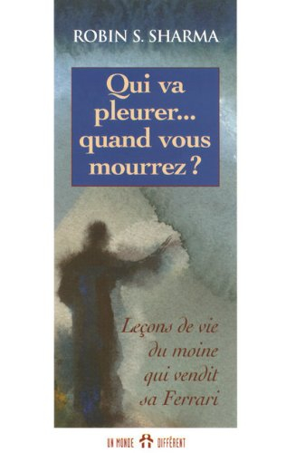 Qui va pleurer... quand vous mourrez ? : leçons de vie du moine qui vendit sa Ferrari