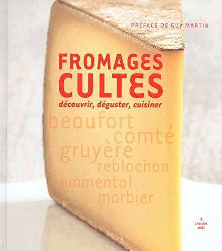 Fromages cultes : découvrir, déguster, cuisiner