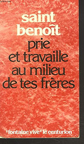 saint benoit. prie et travaille au milieu de tes freres. textes de la règle de saint benoît.