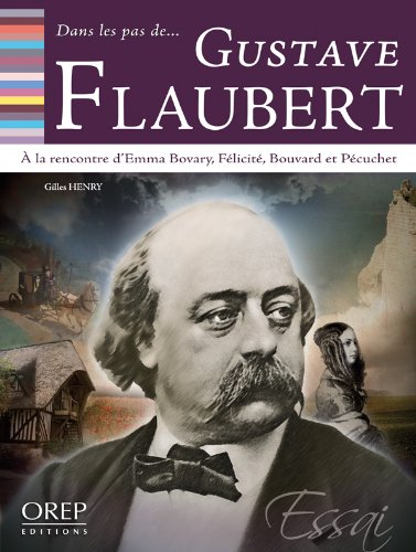 Dans les pas de... Gustave Flaubert : à la rencontre d'Emma Bovary, Félicité, Bouvard et Pécuchet