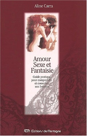 Amour, sexe et fantaisie. Guide pratique pour comprendre et conserver son homme