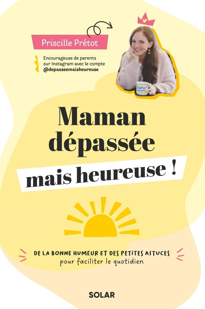 Maman dépassée mais heureuse ! : de la bonne humeur et des petites astuces pour faciliter le quotidi