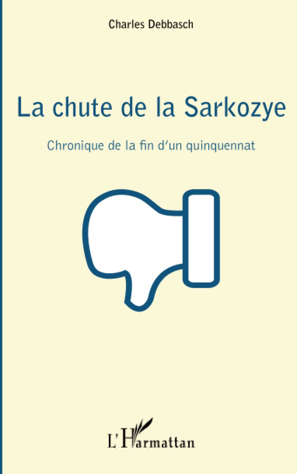 La chute de la Sarkozye : chronique de la fin d'un quinquennat