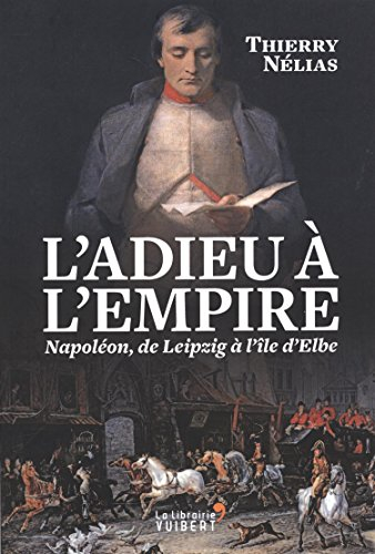 L'adieu à l'Empire : Napoléon, de Leipzig à l'île d'Elbe
