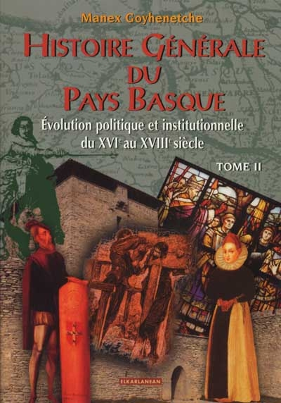 Histoire générale du Pays basque. Vol. 2. Evolution politique et institutionnelle du XVIe au XVIIIe 