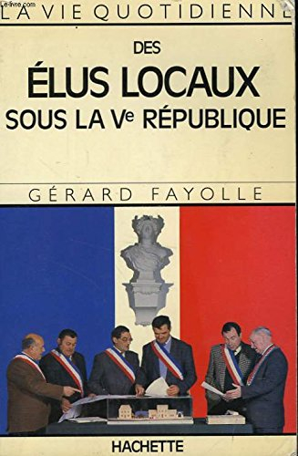 La Vie quotidienne des élus locaux sous la Ve République