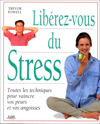 Libérez-vous du stress : toutes les techniques pour vaincre vos peurs et vos angoisses