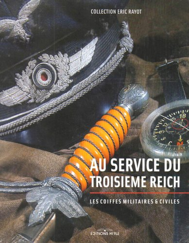 Au service du Troisième Reich : les coiffes militaires et civiles : collection Eric Rayot