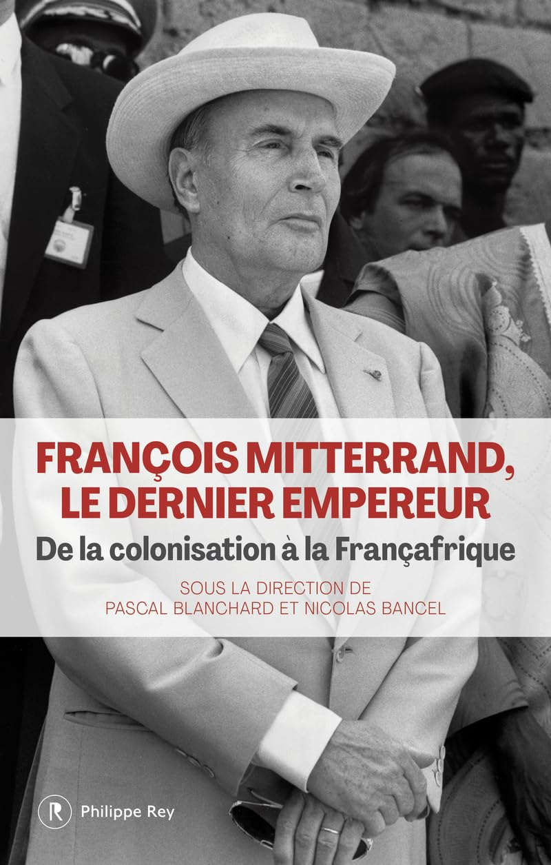 François Mitterrand, le dernier empereur : de la colonisation à la Françafrique